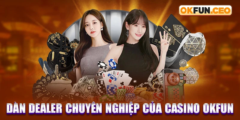 Dàn Dealer chuyên nghiệp của Casino OKFUN