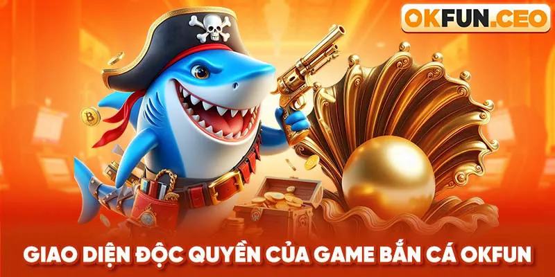 Giao diện độc quyền của game Bắn Cá Okfun
