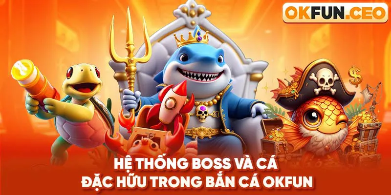 Hệ thống boss và cá đặc hữu trong Bắn Cá Okfun