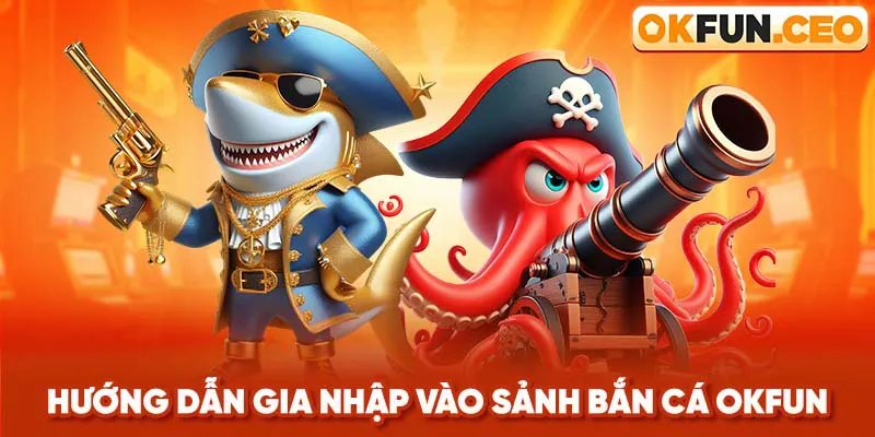 Hướng dẫn gia nhập vào sảnh Bắn Cá Okfun